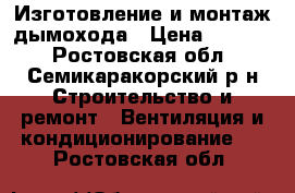 Изготовление и монтаж дымохода › Цена ­ 2 000 - Ростовская обл., Семикаракорский р-н Строительство и ремонт » Вентиляция и кондиционирование   . Ростовская обл.